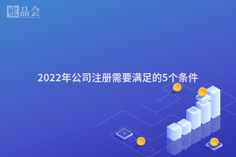 2022年公司注册需要满足的5个条件