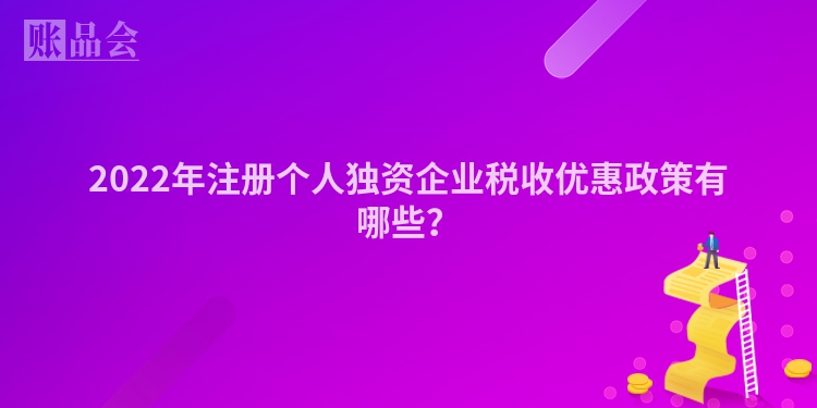2022年注册个人独资企业税收优惠政策有哪些？