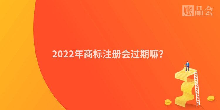2022年商标注册会过期嘛？