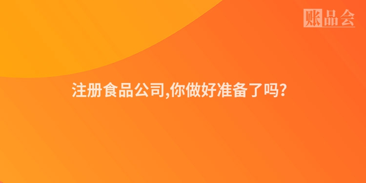 注册食品公司,你做好准备了吗？