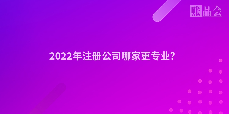 2022年注册公司哪家更专业？