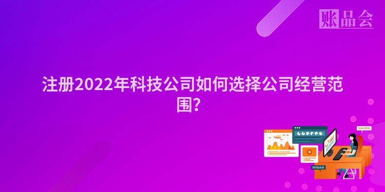 注册2022年科技公司如何选择公司经营范围？