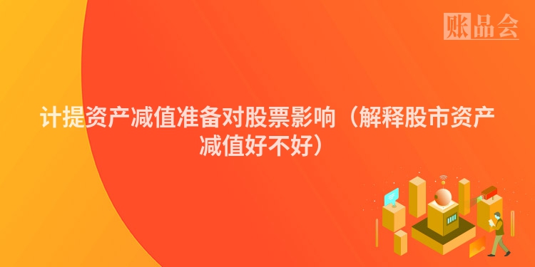 计提资产减值准备对股票影响（解释股市资产减值好不好）