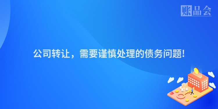 公司转让，需要谨慎处理的债务问题!