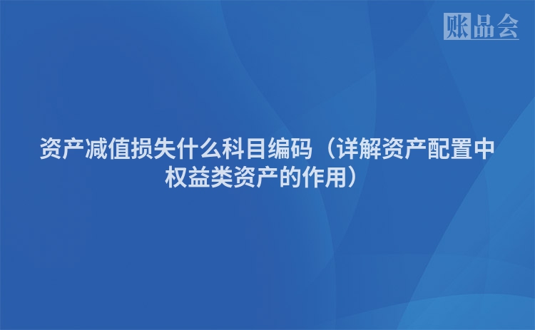 资产减值损失什么科目编码（详解资产配置中权益类资产的作用）