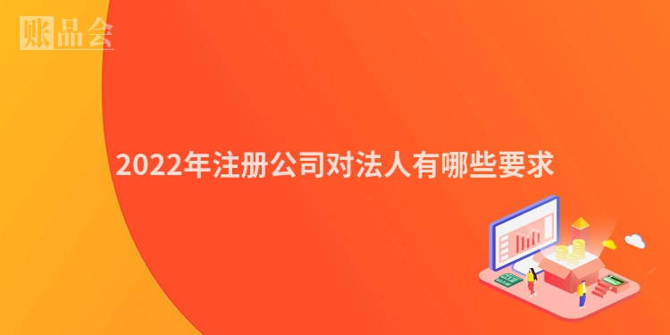 2022年注册公司对法人有哪些要求