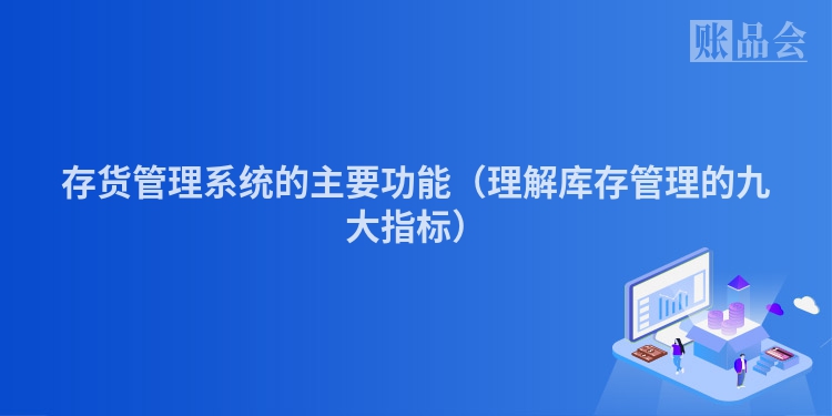 存货管理系统的主要功能（理解库存管理的九大指标）