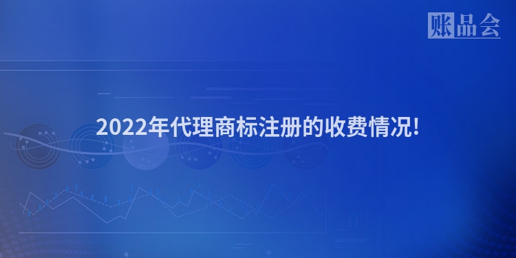 2022年代理商标注册的收费情况!