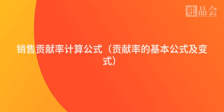 销售贡献率计算公式（贡献率的基本公式及变式）