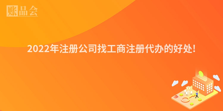2022年注册公司找工商注册代办的好处!