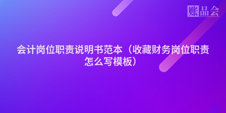 会计岗位职责说明书范本（收藏财务岗位职责怎么写模板）
