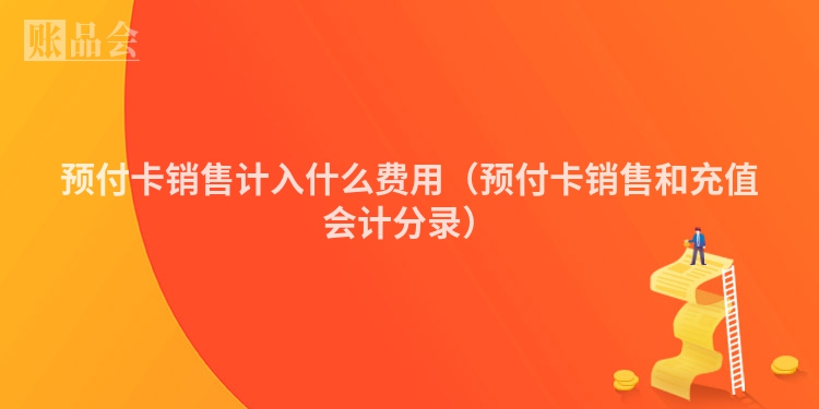 预付卡销售计入什么费用（预付卡销售和充值会计分录）