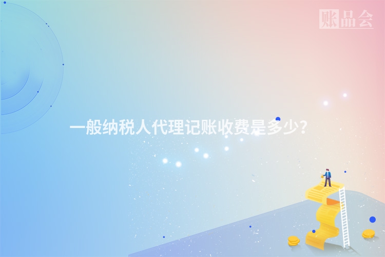 一般纳税人代理记账收费是多少？