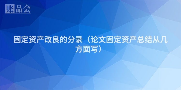 固定资产改良的分录（论文固定资产总结从几方面写）