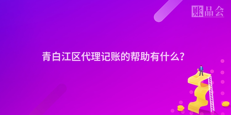 青白江区代理记账的帮助有什么?