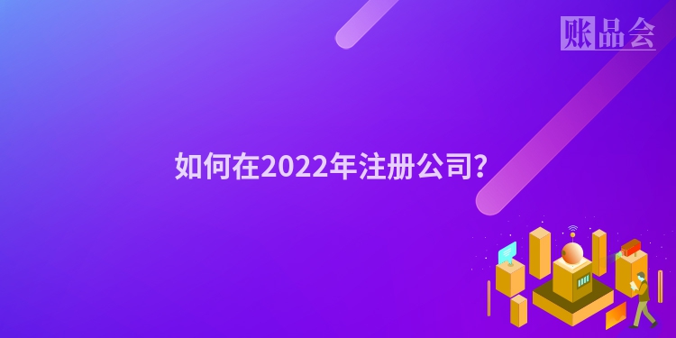 如何在2022年注册公司?