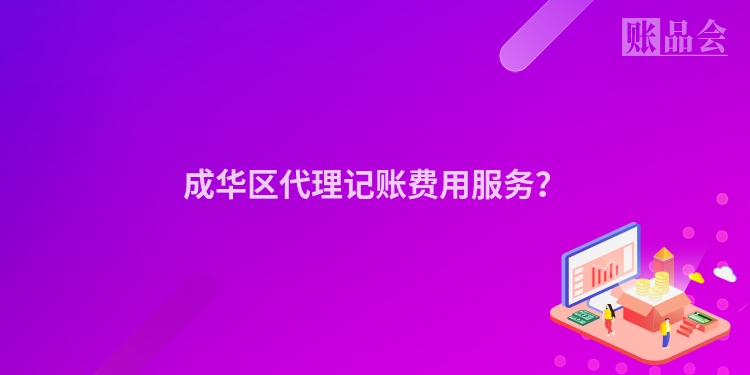 成华区代理记账费用服务？