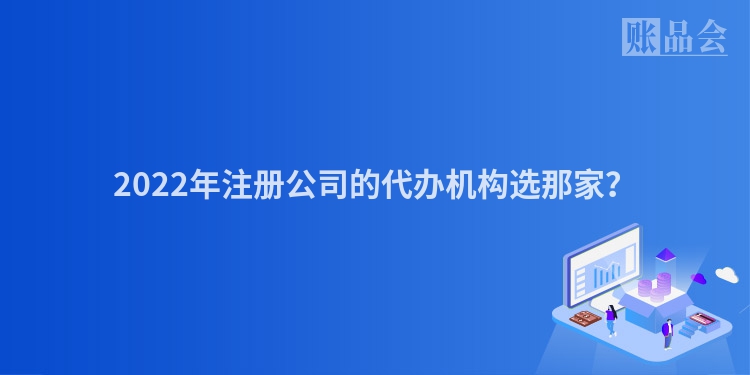 2022年注册公司的代办机构选那家？