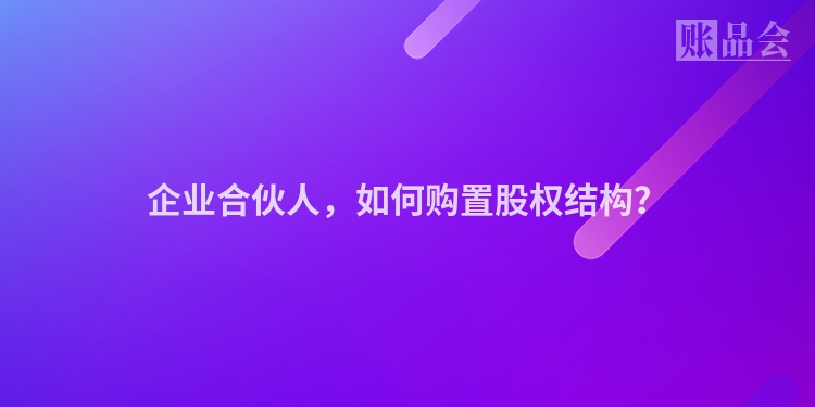 企业合伙人，如何购置股权结构？