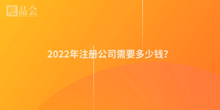 2022年注册公司需要多少钱？