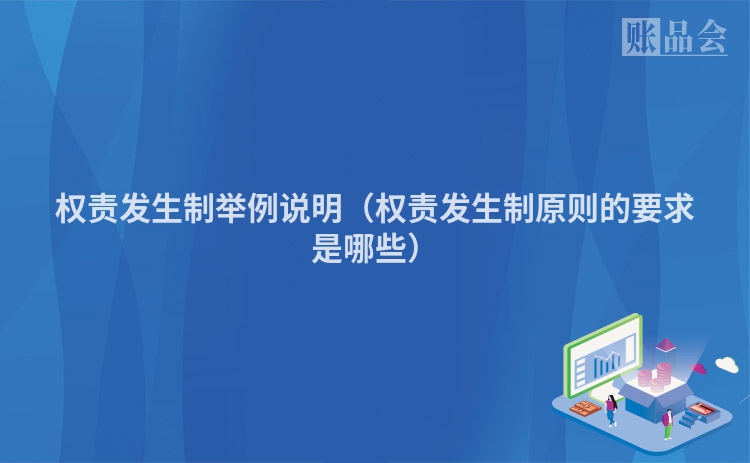 权责发生制举例说明（权责发生制原则的要求是哪些）