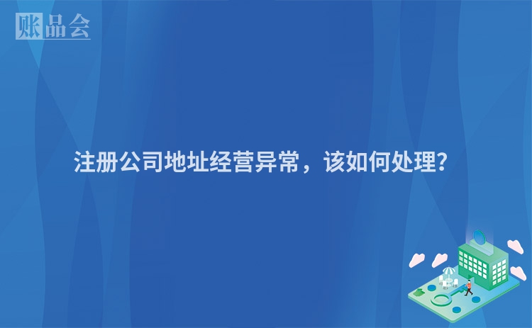 注册公司地址经营异常，该如何处理？