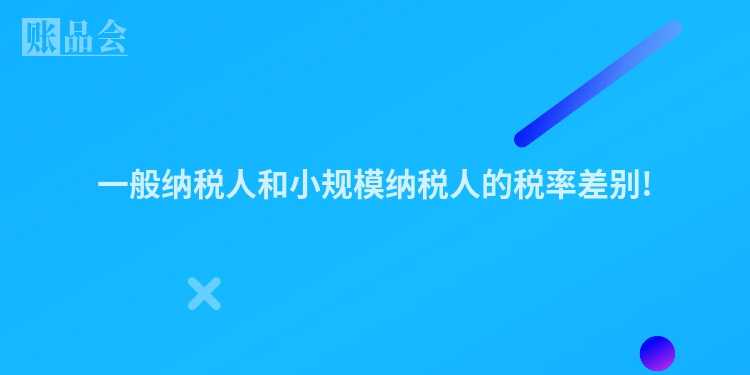 一般纳税人和小规模纳税人的税率差别!