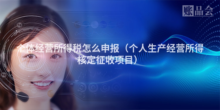 个体经营所得税怎么申报（个人生产经营所得核定征收项目）