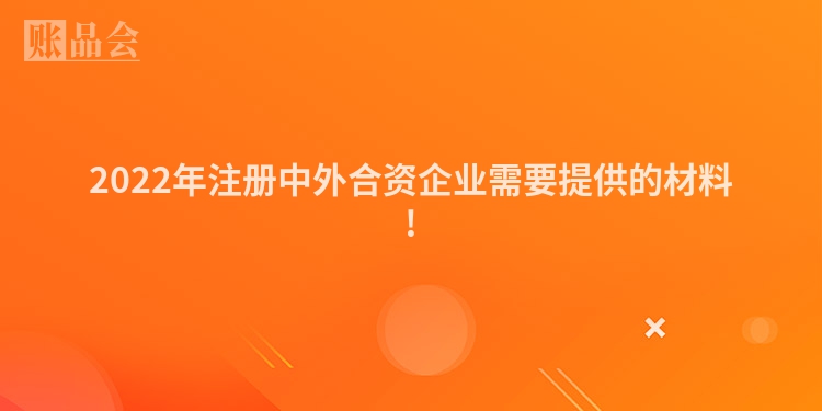 2022年注册中外合资企业需要提供的材料!