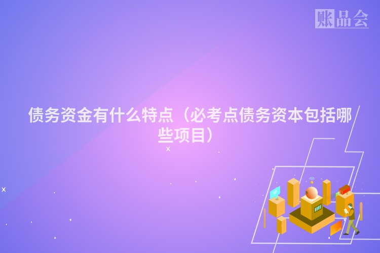 债务资金有什么特点（必考点债务资本包括哪些项目）