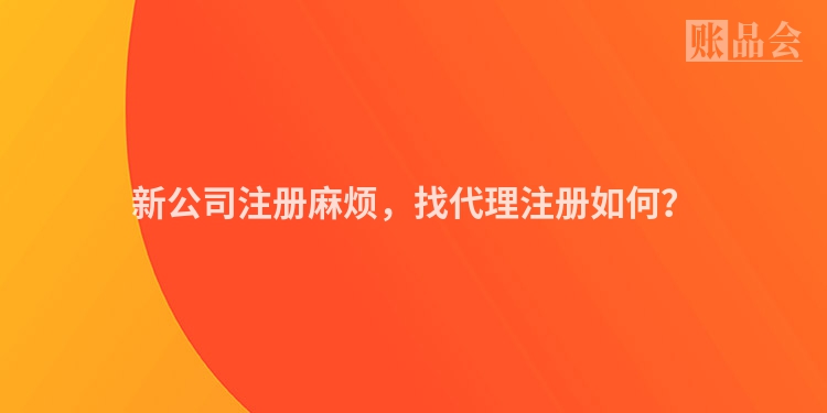 新公司注册麻烦，找代理注册如何？