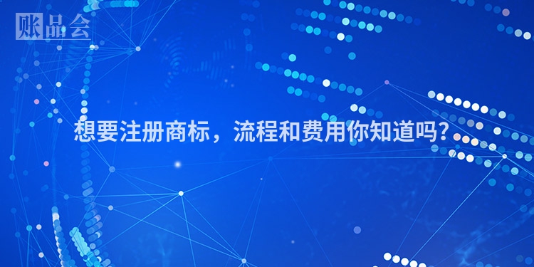 想要注册商标，流程和费用你知道吗？