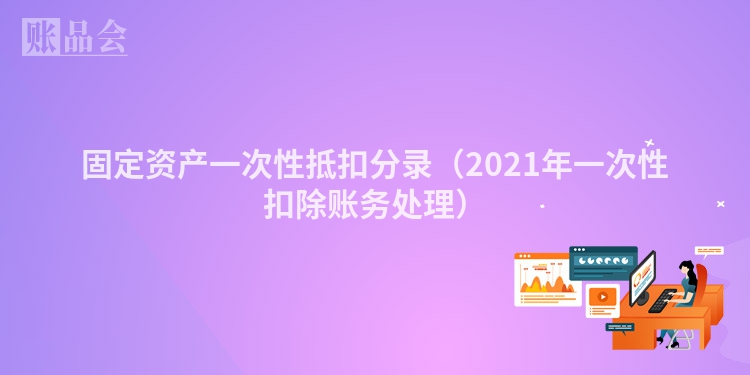 固定资产一次性抵扣分录（2021年一次性扣除账务处理）