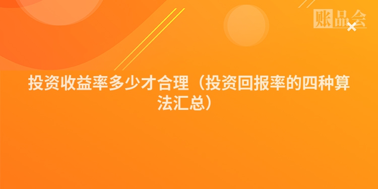 投资收益率多少才合理（投资回报率的四种算法汇总）