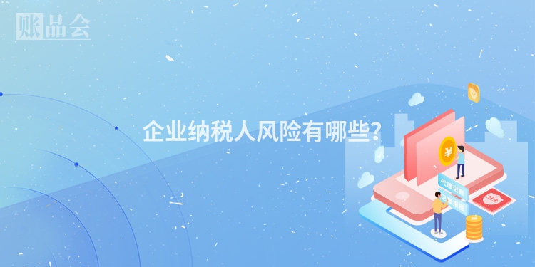 企业纳税人风险有哪些？