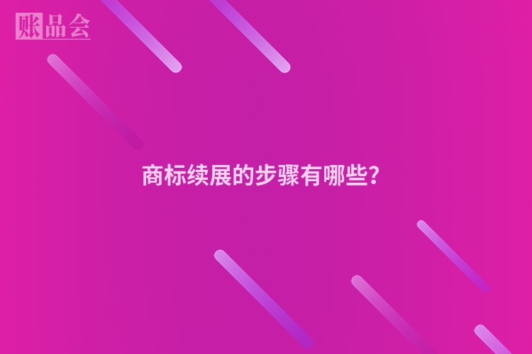 商标续展的步骤有哪些？