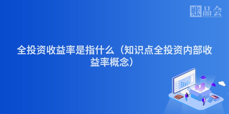 全投资收益率是指什么（知识点全投资内部收益率概念）