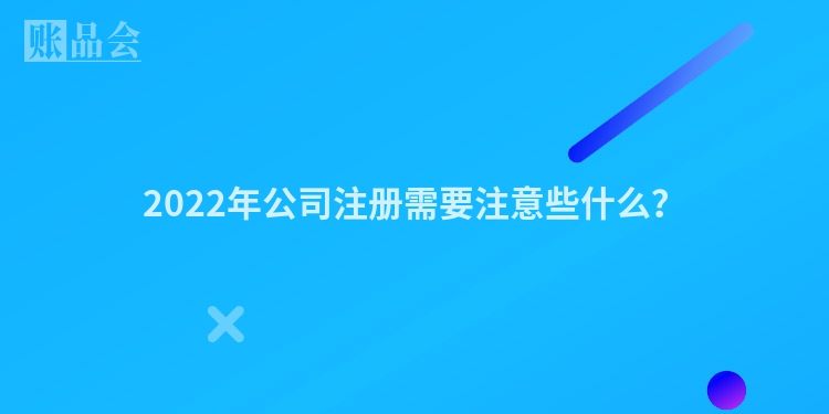 2022年公司注册需要注意些什么？