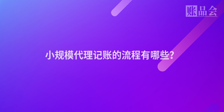 小规模代理记账的流程有哪些？