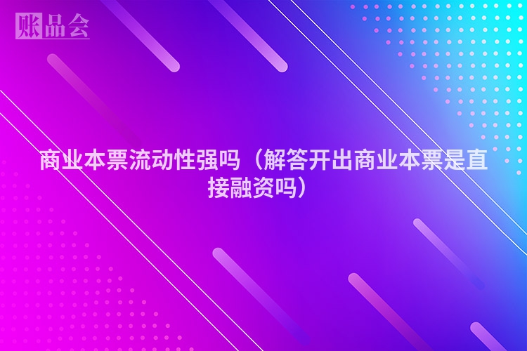 商业本票流动性强吗（解答开出商业本票是直接融资吗）