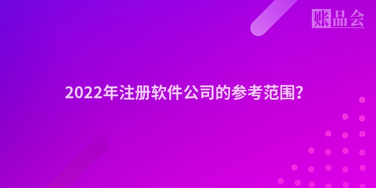 2022年注册软件公司的参考范围？