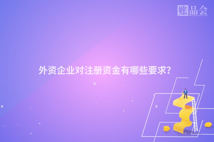 外资企业对注册资金有哪些要求？
