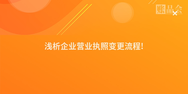 浅析企业营业执照变更流程!