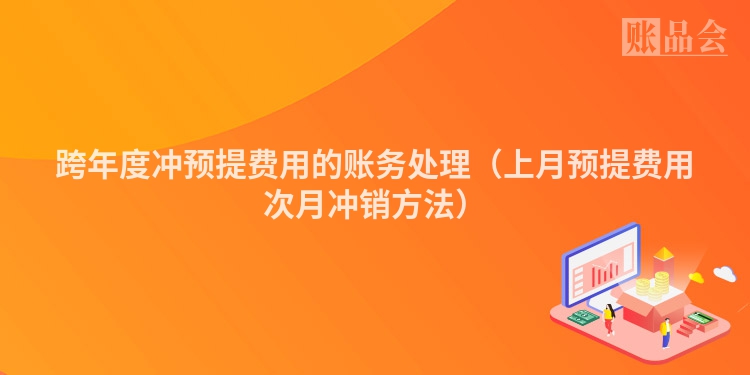跨年度冲预提费用的账务处理（上月预提费用次月冲销方法）