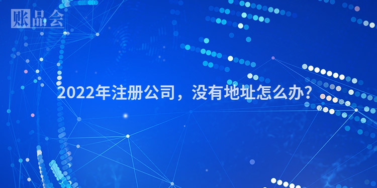 2022年注册公司，没有地址怎么办？
