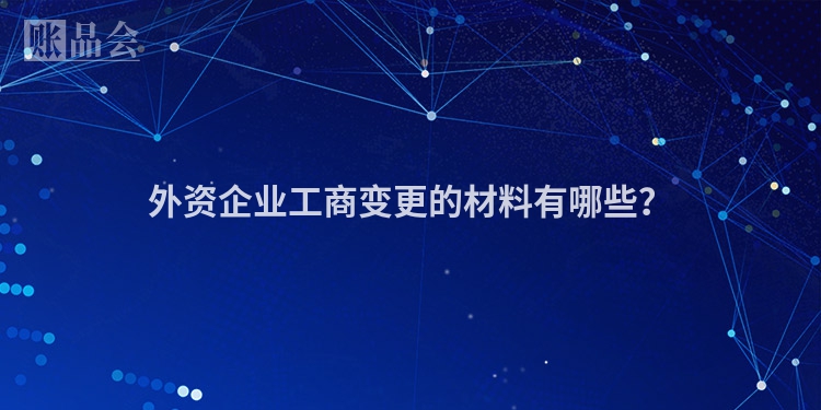 外资企业工商变更的材料有哪些？