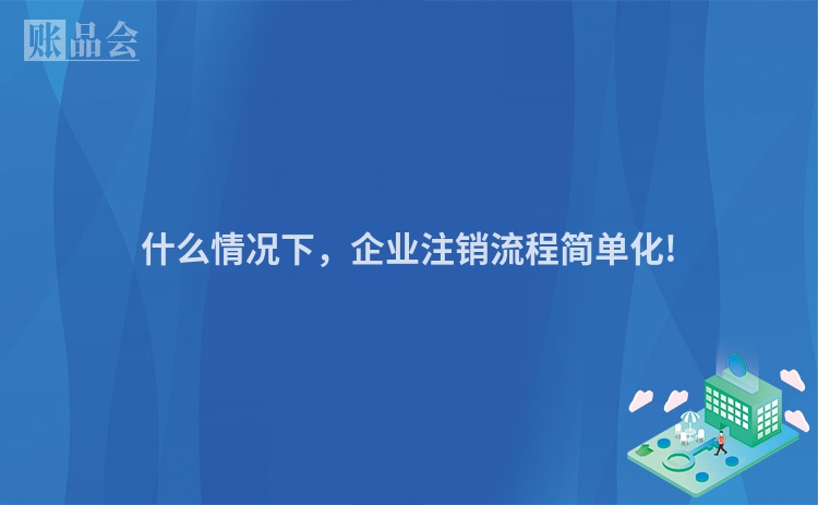 什么情况下，企业注销流程简单化!
