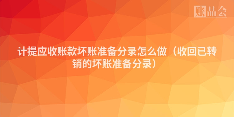 计提应收账款坏账准备分录怎么做（收回已转销的坏账准备分录）