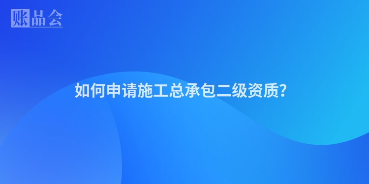 如何申请施工总承包二级资质？
