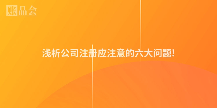 浅析公司注册应注意的六大问题!